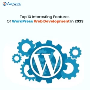 Top 10 Interesting Features of WordPress Web Development in 2023