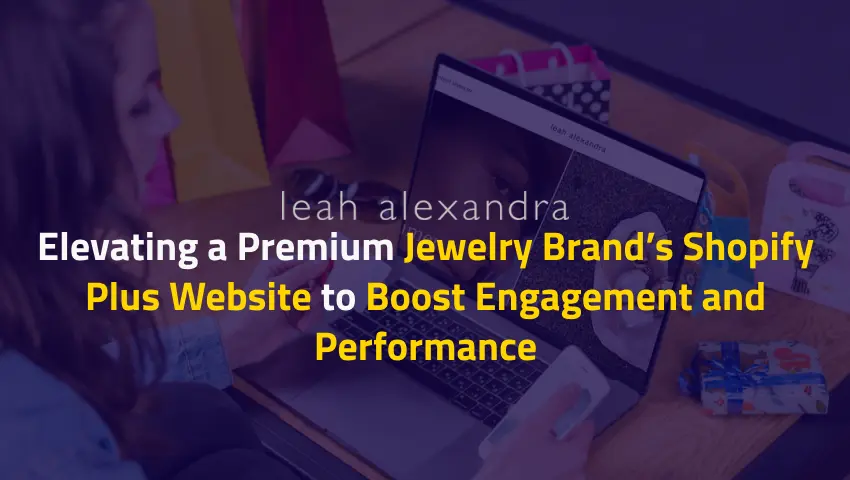 Elevating a Premium Jewelry Brand’s Shopify Plus Website to Boost Engagement and Performance