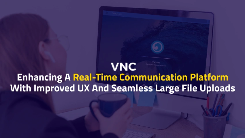 Enhancing a Real-Time Communication Platform with Improved UX and Seamless Large File Uploads