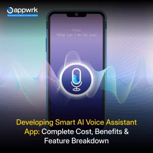 Developing Smart AI Voice Assistant App: Complete Cost, Benefits & Feature Breakdown