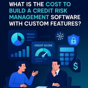 What Is the Cost to Build a Credit Risk Management Software with Custom Features What Is the Cost to Build a Credit Risk Management Software with Custom Features